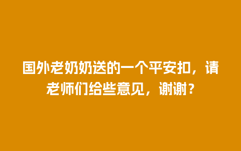 国外老奶奶送的一个平安扣，请老师们给些意见，谢谢？