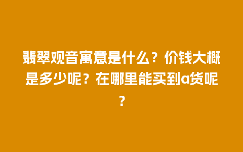 翡翠观音寓意是什么？价钱大概是多少呢？在哪里能买到a货呢？