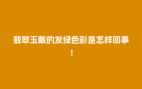 翡翠玉戴的发绿色彩是怎样回事！