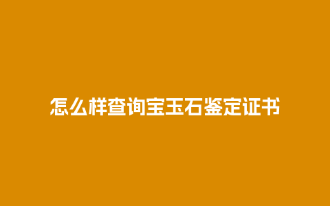 怎么样查询宝玉石鉴定证书