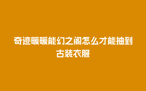 奇迹暖暖能幻之阁怎么才能抽到古装衣服