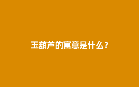 玉葫芦的寓意是什么？