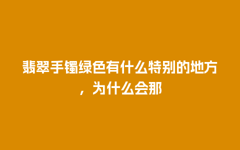 翡翠手镯绿色有什么特别的地方，为什么会那