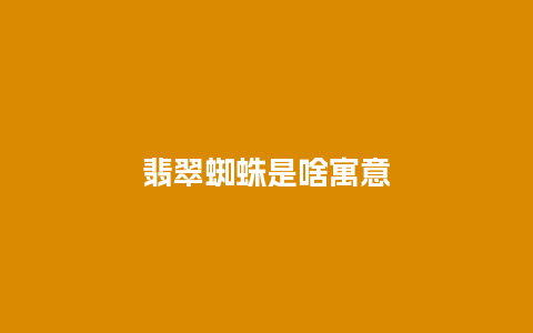 翡翠蜘蛛是啥寓意