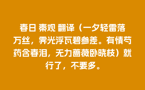 春日 秦观 翻译（一夕轻雷落万丝，霁光浮瓦碧参差。有情芍药含春泪，无力蔷薇卧晓枝）就行了，不要多。