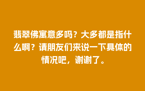 翡翠佛寓意多吗？大多都是指什么啊？请朋友们来说一下具体的情况吧，谢谢了。