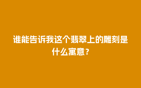 谁能告诉我这个翡翠上的雕刻是什么寓意？