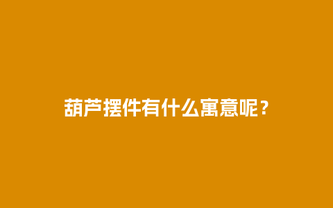 葫芦摆件有什么寓意呢？