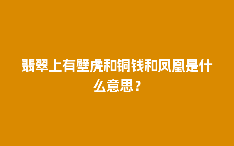 翡翠上有壁虎和铜钱和凤凰是什么意思？