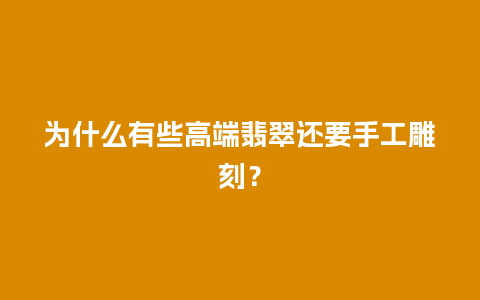 为什么有些高端翡翠还要手工雕刻？