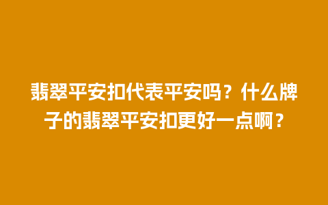 翡翠平安扣代表平安吗？什么牌子的翡翠平安扣更好一点啊？