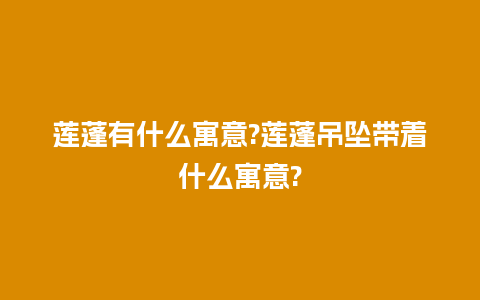 莲蓬有什么寓意?莲蓬吊坠带着什么寓意?