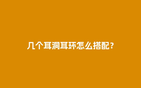 几个耳洞耳环怎么搭配？
