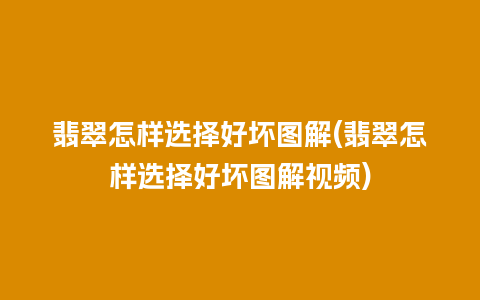 翡翠怎样选择好坏图解(翡翠怎样选择好坏图解视频)