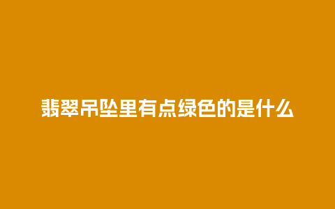 翡翠吊坠里有点绿色的是什么