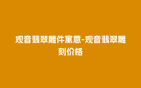 观音翡翠雕件寓意-观音翡翠雕刻价格