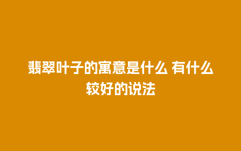 翡翠叶子的寓意是什么 有什么较好的说法