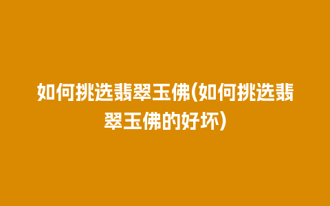 如何挑选翡翠玉佛(如何挑选翡翠玉佛的好坏)