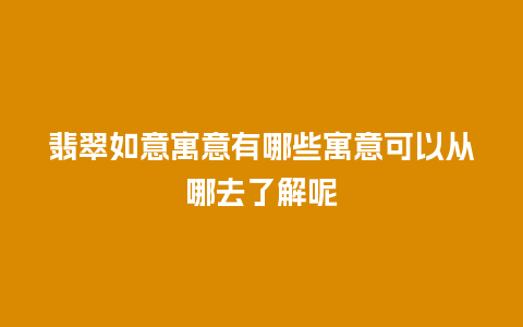 翡翠如意寓意有哪些寓意可以从哪去了解呢