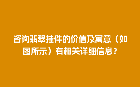 咨询翡翠挂件的价值及寓意（如图所示）有相关详细信息？