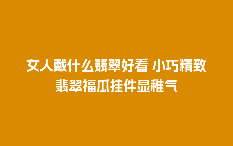 女人戴什么翡翠好看 小巧精致翡翠福瓜挂件显稚气