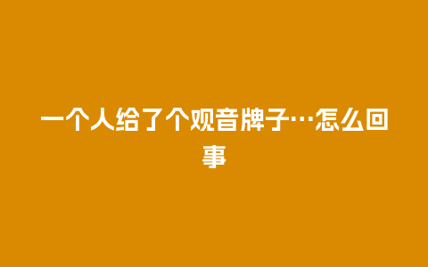 一个人给了个观音牌子…怎么回事