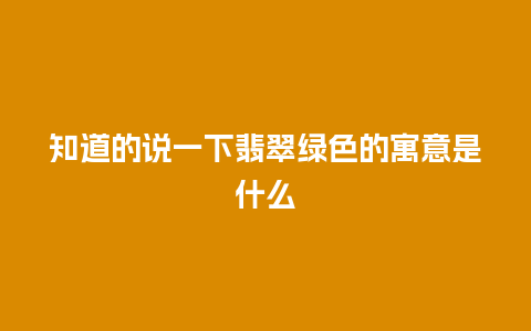 知道的说一下翡翠绿色的寓意是什么