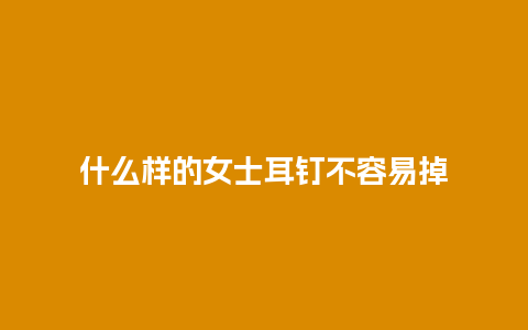 什么样的女士耳钉不容易掉