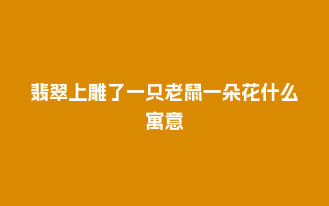 翡翠上雕了一只老鼠一朵花什么寓意