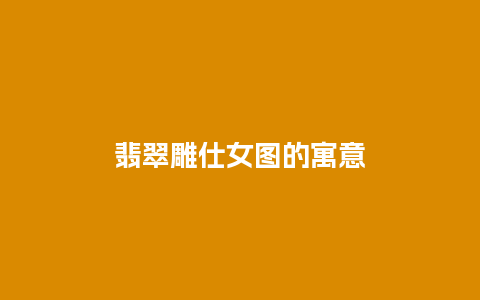 翡翠雕仕女图的寓意