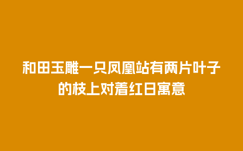 和田玉雕一只凤凰站有两片叶子的枝上对着红日寓意