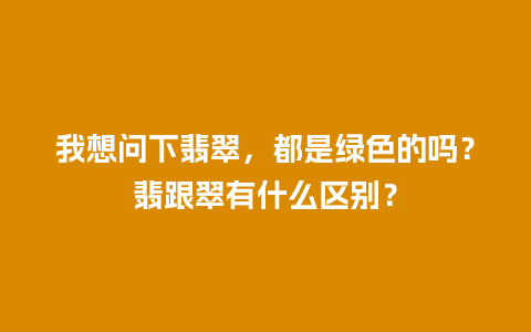 我想问下翡翠，都是绿色的吗？翡跟翠有什么区别？