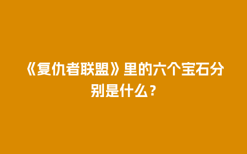 《复仇者联盟》里的六个宝石分别是什么？