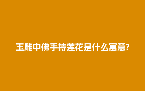 玉雕中佛手持莲花是什么寓意?