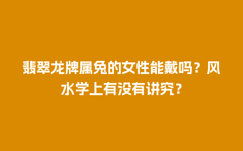 翡翠龙牌属兔的女性能戴吗？风水学上有没有讲究？