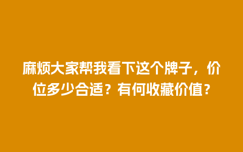 麻烦大家帮我看下这个牌子，价位多少合适？有何收藏价值？