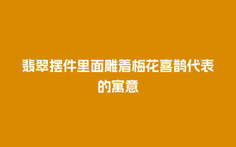 翡翠摆件里面雕着梅花喜鹊代表的寓意