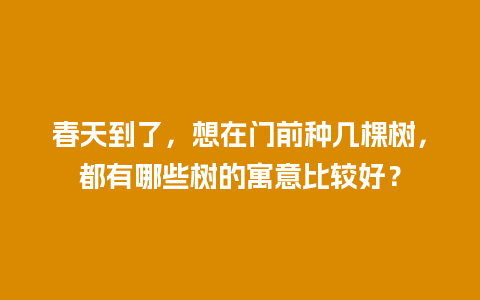 春天到了，想在门前种几棵树，都有哪些树的寓意比较好？