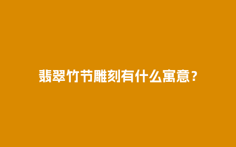 翡翠竹节雕刻有什么寓意？