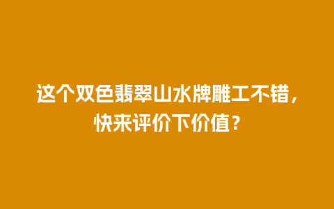 这个双色翡翠山水牌雕工不错，快来评价下价值？