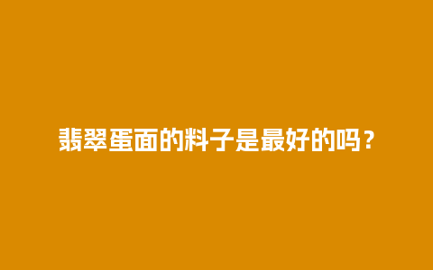 翡翠蛋面的料子是最好的吗？