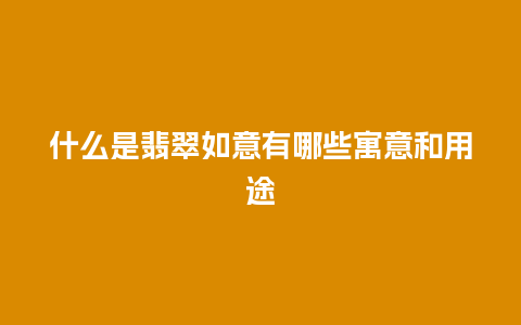 什么是翡翠如意有哪些寓意和用途