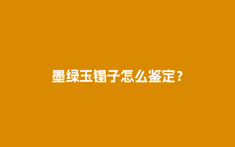 墨绿玉镯子怎么鉴定？