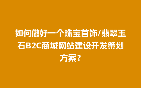 如何做好一个珠宝首饰/翡翠玉石B2C商城网站建设开发策划方案？