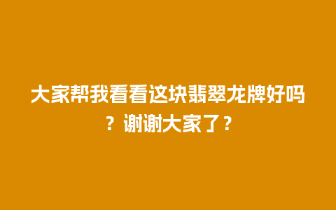 大家帮我看看这块翡翠龙牌好吗？谢谢大家了？