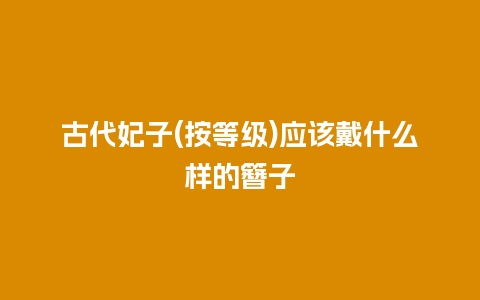 古代妃子(按等级)应该戴什么样的簪子