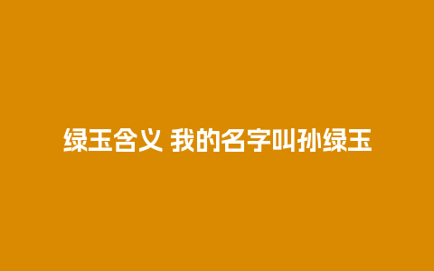 绿玉含义 我的名字叫孙绿玉