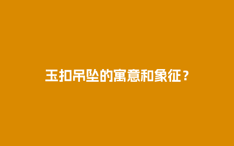 玉扣吊坠的寓意和象征？