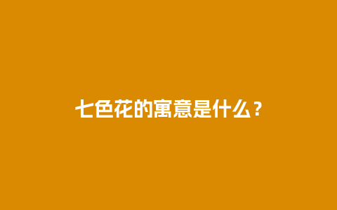 七色花的寓意是什么？