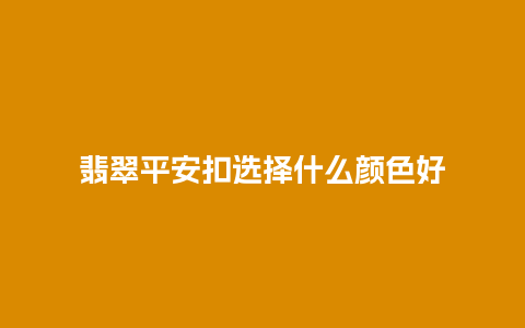 翡翠平安扣选择什么颜色好